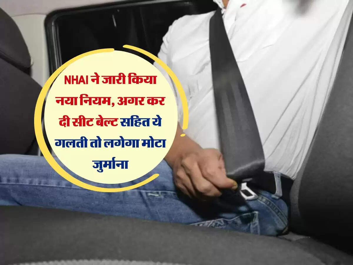 NHAI ने जारी किया नया नियम, अगर कर दी सीट बेल्ट सहित ये गलती तो लगेगा मोटा जुर्माना
