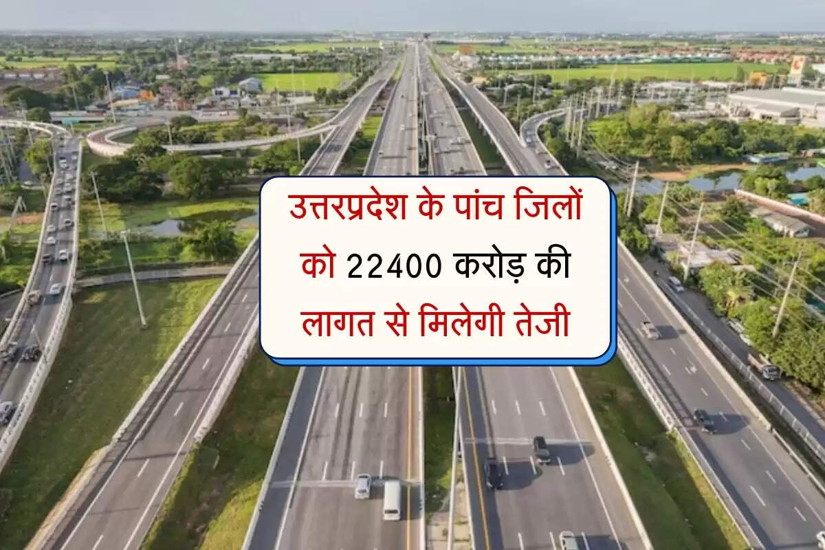 उत्तरप्रदेश के पांच जिलों को 22400 करोड़ की लागत से मिलेगी तेजी, नया एक्सप्रेसवे बदल देगा किस्मत