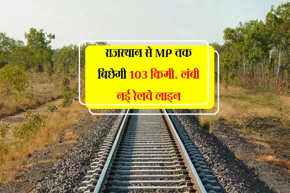 राजस्थान से MP तक बिछेगी 103 किमी. लंबी नई रेलवे लाइन, बनेंगे 8 नए स्टेशन