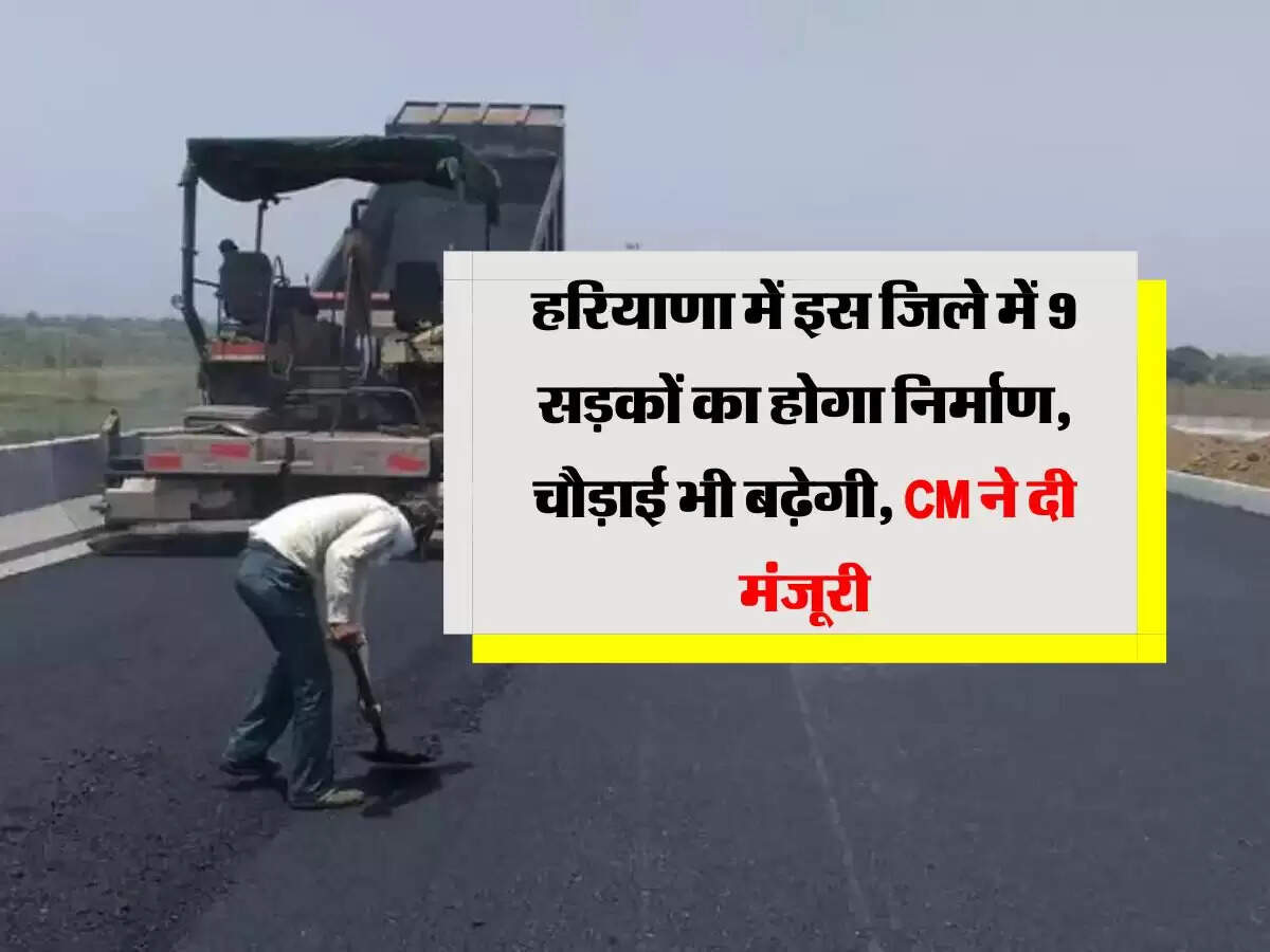 हरियाणा में इस जिले में 9 सड़कों का होगा निर्माण, चौड़ाई भी बढ़ेगी, CM ने दी मंजूरी