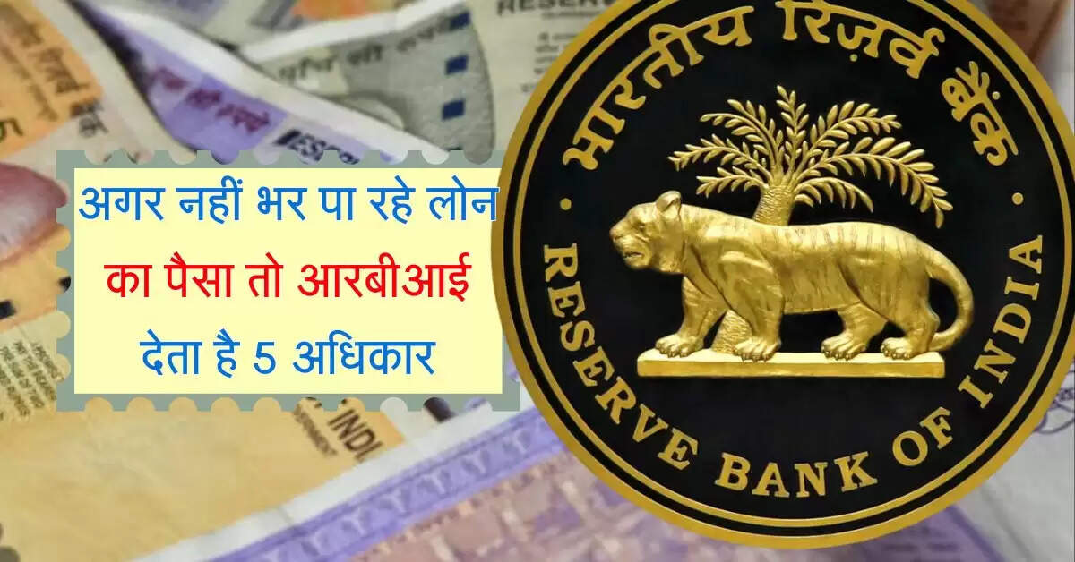 RBI Rule : अगर नहीं भर पा रहे लोन का पैसा तो आरबीआई देता है 5 अधिकार, जारी हुई गाइडलाइन