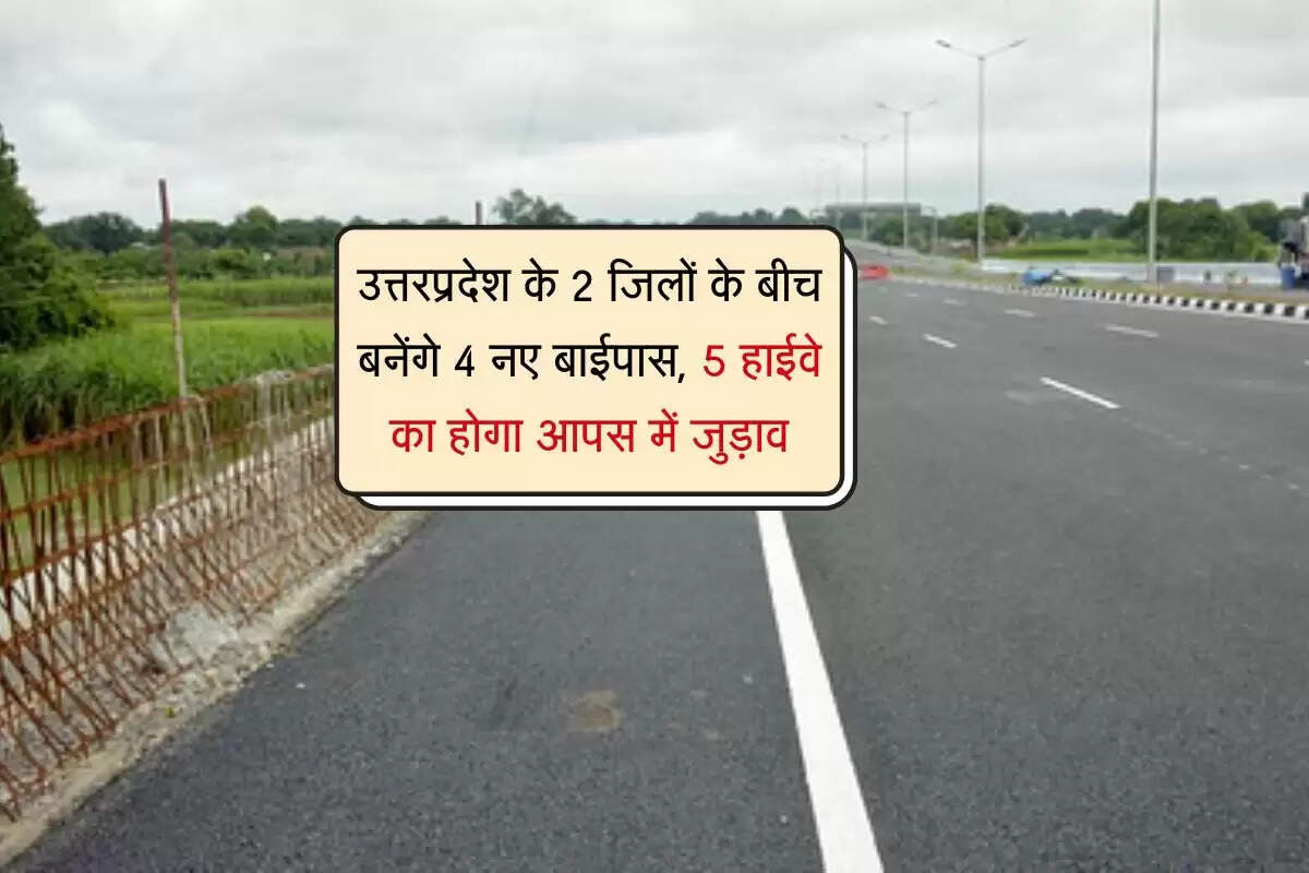 उत्तरप्रदेश के 2 जिलों के बीच बनेंगे 4 नए बाईपास, 5 हाईवे का होगा आपस में जुड़ाव