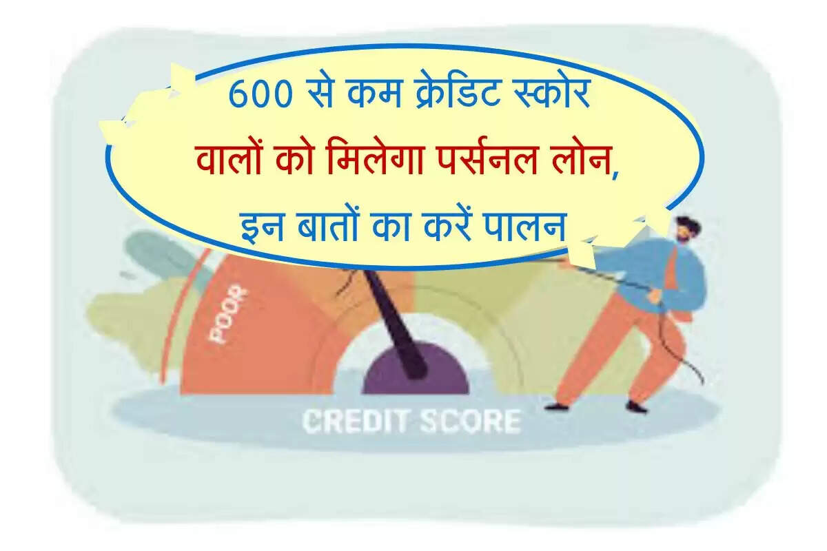 Cibil Score : 600 से कम क्रेडिट स्कोर वालों को मिलेगा पर्सनल लोन, इन बातों का करें पालन