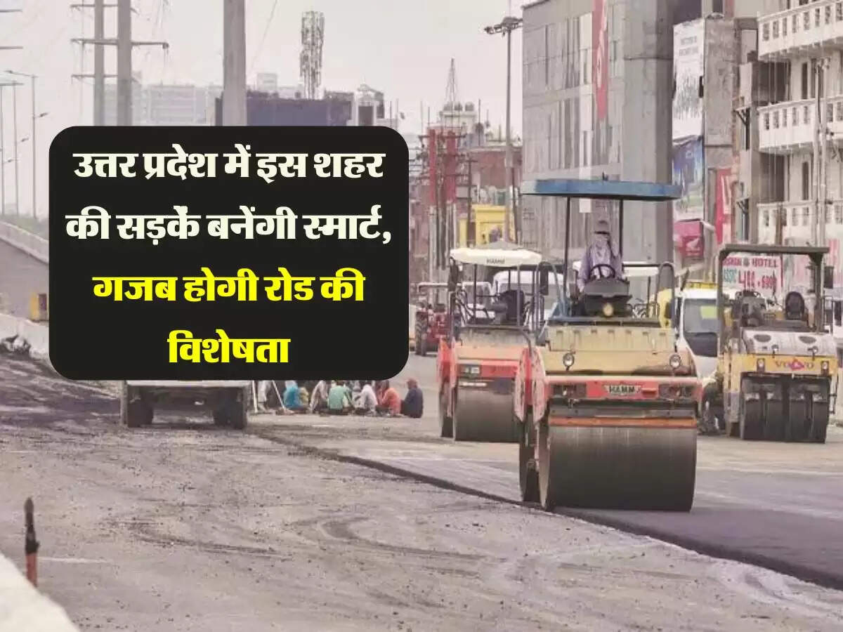 उत्तर प्रदेश में इस शहर की सड़कें बनेंगी स्मार्ट, गजब होगी रोड की विशेषता