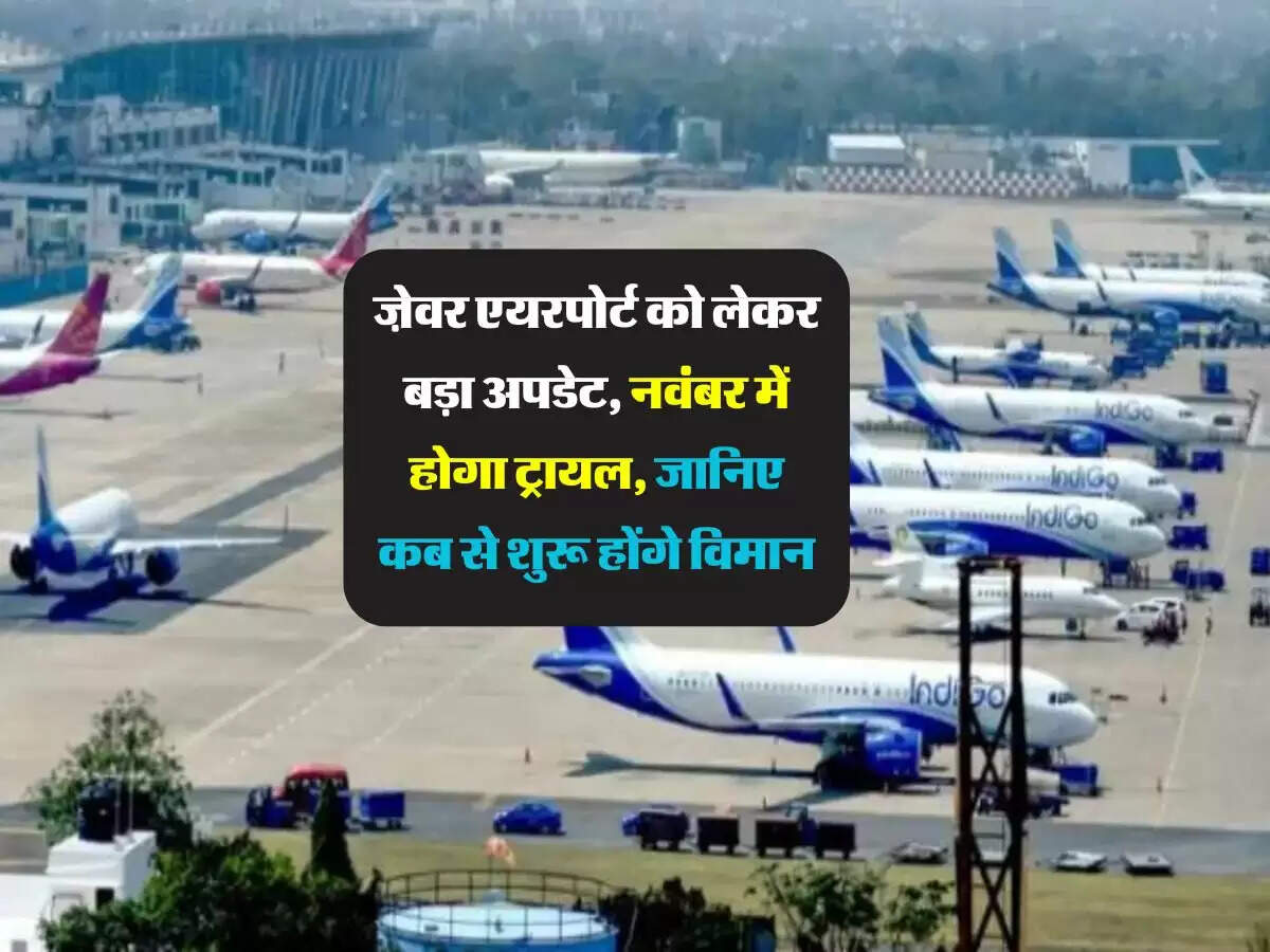 ज़ेवर एयरपोर्ट को लेकर बड़ा अपडेट, नवंबर में होगा ट्रायल, जानिए कब से शुरू होंगे विमान