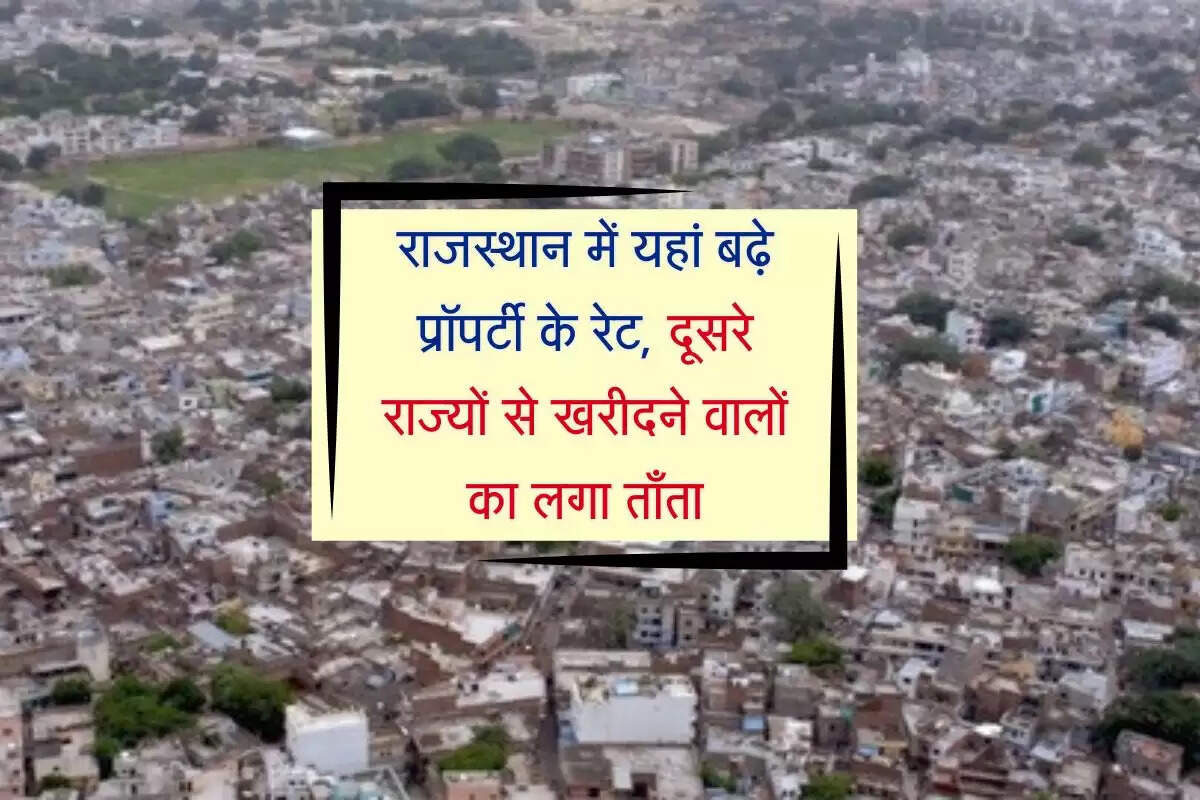 राजस्थान में यहां बढ़े प्रॉपर्टी के रेट, दूसरे राज्यों से खरीदने वालों का लगा ताँता
