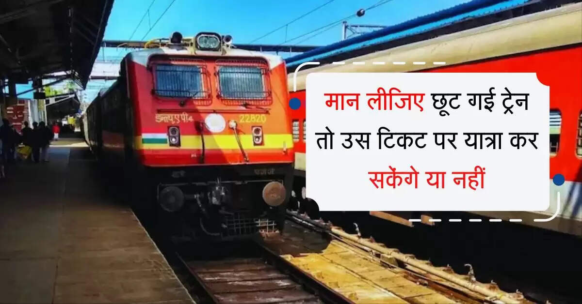 Railway: मान लीजिए छूट गई ट्रेन तो उस टिकट पर यात्रा कर सकेंगे या नहीं, जान लीजिए