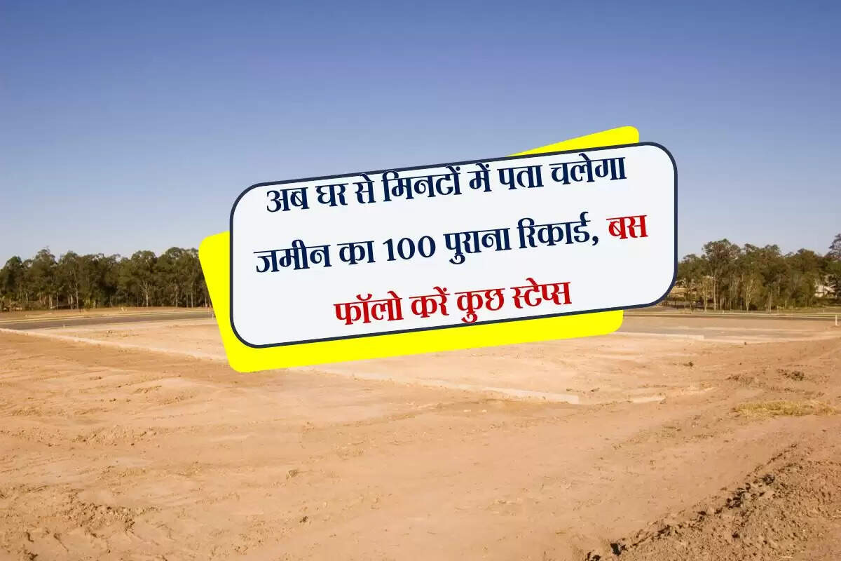 अब घर से मिनटों में पता चलेगा जमीन का 100 पुराना रिकार्ड, बस फॉलो करें कुछ स्टेप्स 