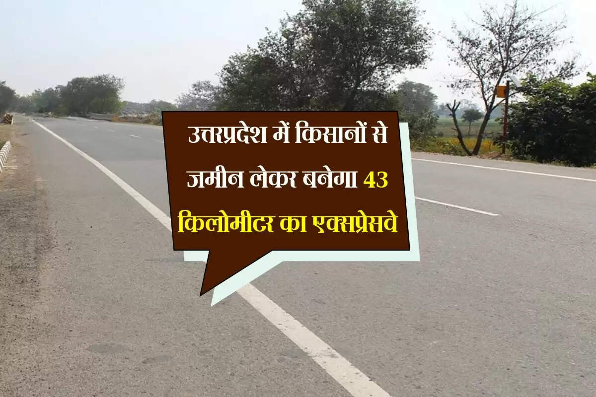 उत्तरप्रदेश में किसानों से जमीन लेकर बनेगा 43 किलोमीटर का एक्सप्रेसवे, जाम की समस्या निपटेगी