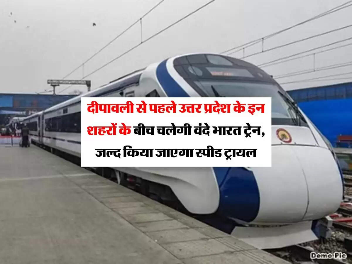 दीपावली से पहले उत्तर प्रदेश के इन शहरों के बीच चलेगी वंदे भारत ट्रेन, जल्द किया जाएगा स्पीड ट्रायल