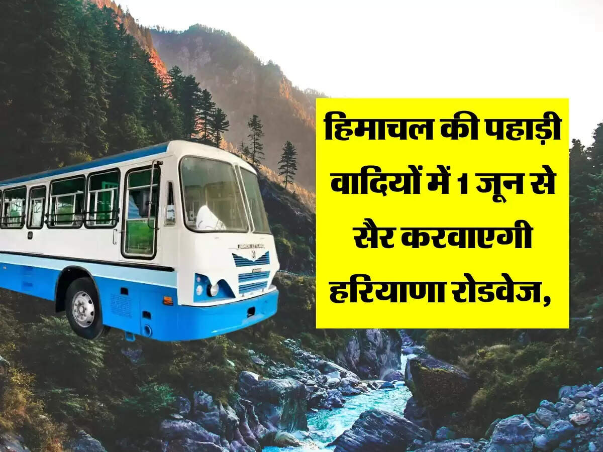 हिमाचल की पहाड़ी वादियों में 1 जून से सैर करवाएगी हरियाणा रोडवेज, चेक करें किराया और टाइमिंग