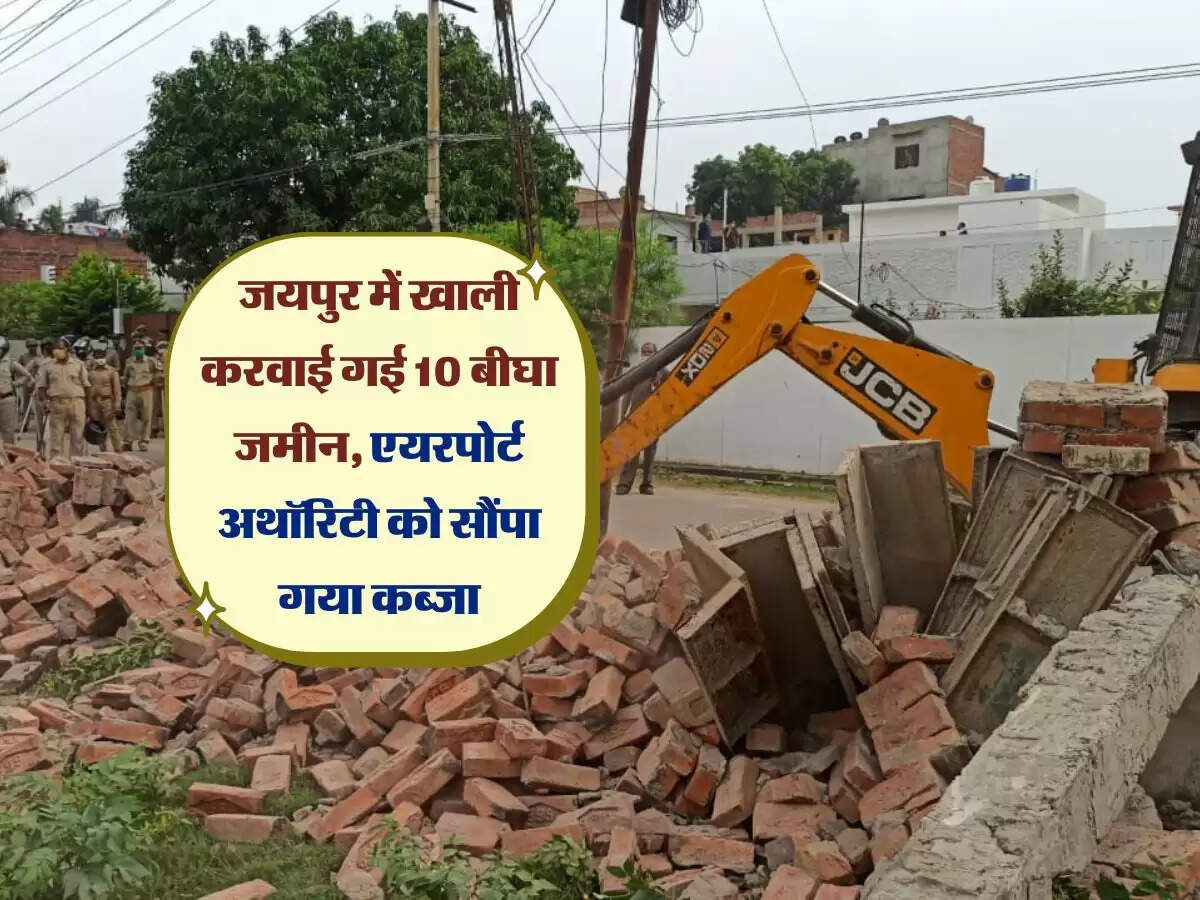 जयपुर में खाली करवाई गई 10 बीघा जमीन, तोड़े गए कई दिवार और मकान, एयरपोर्ट अथॉरिटी को सौंपा गया कब्जा