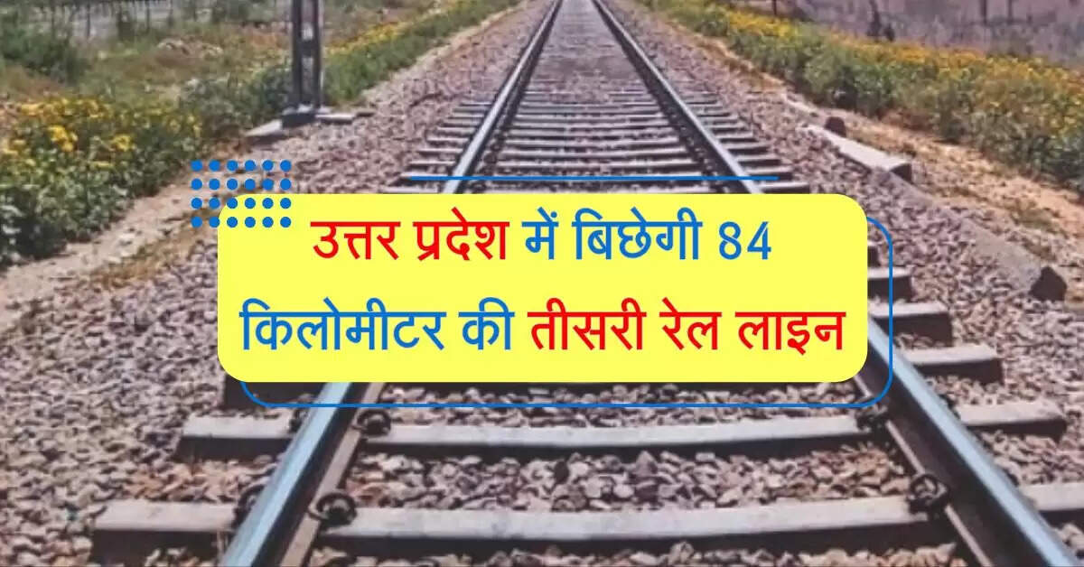 उत्तर प्रदेश में बिछेगी 84 किलोमीटर की तीसरी रेल लाइन, 16 करोड़ होंगे खर्च