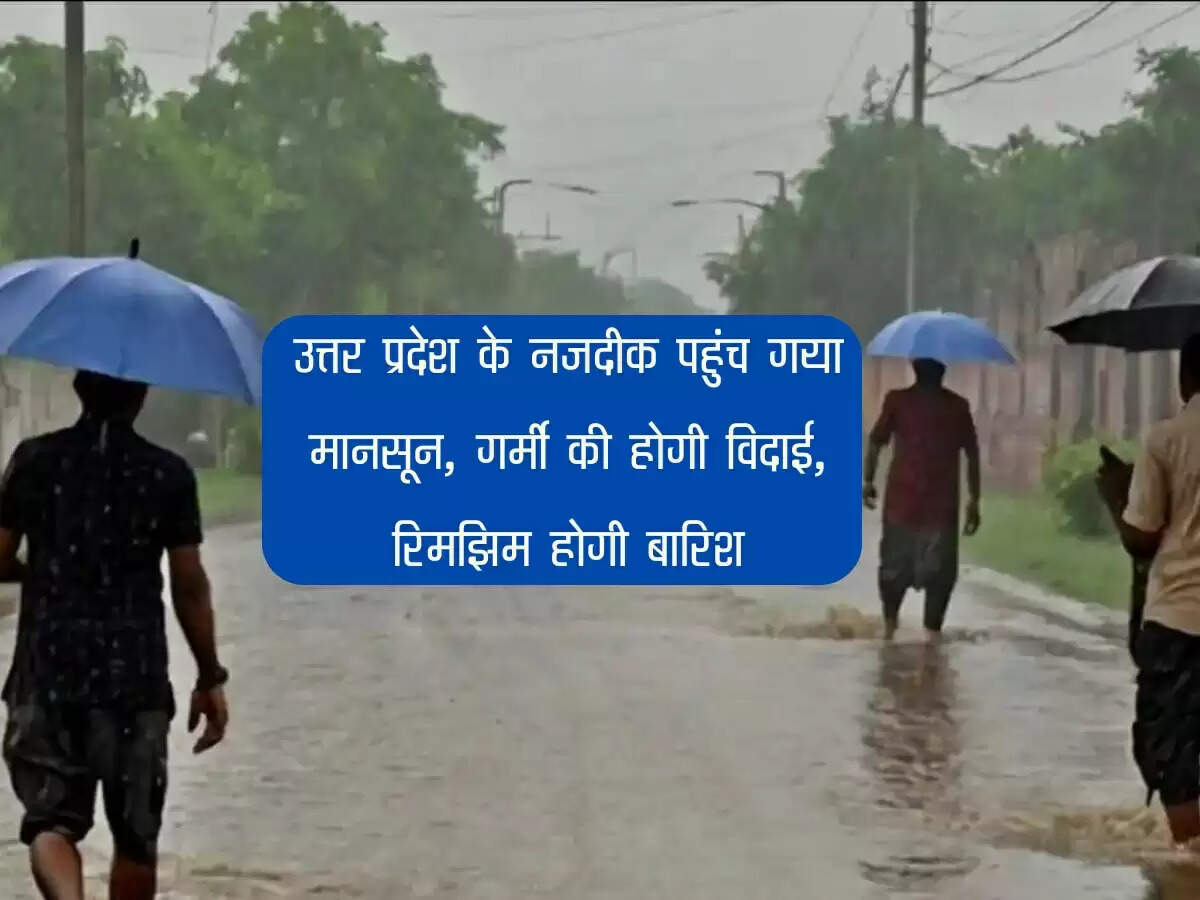 उत्तर प्रदेश के नजदीक पहुंच गया मानसून, गर्मी की होगी विदाई, रिमझिम होगी बारिश