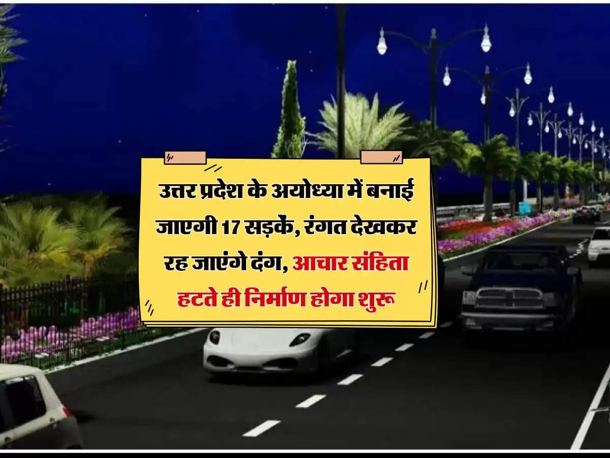 उत्तर प्रदेश : अयोध्या में बनाई जाएगी 17 सड़कें, रंगत देखकर रह जाएंगे दंग, आचार संहिता हटते ही निर्माण होगा शुरू