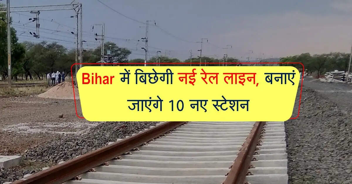 Bihar में बिछेगी नई रेल लाइन, बनाएं जाएंगे 10 नए स्टेशन, जानिए डिटेल्स