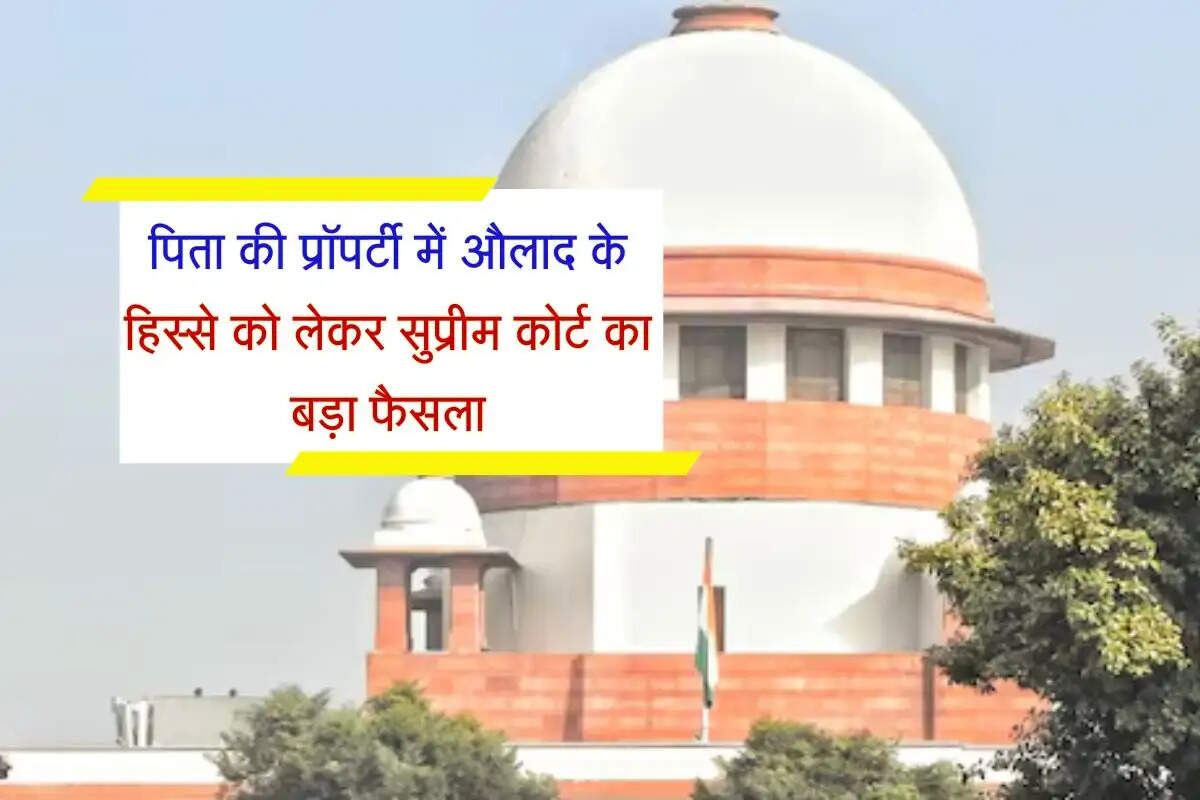 Supreme Court : पिता की प्रॉपर्टी में औलाद के हिस्से को लेकर सुप्रीम कोर्ट का बड़ा फैसला, हाईकोर्ट ने खारिज की थी अपील