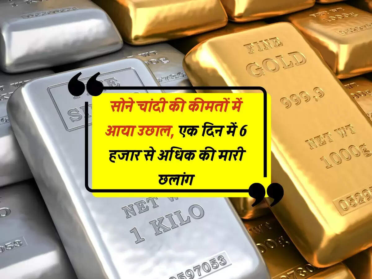 सोने चांदी की कीमतों में आया उछाल, एक दिन में 6 हजार से अधिक की मारी छलांग