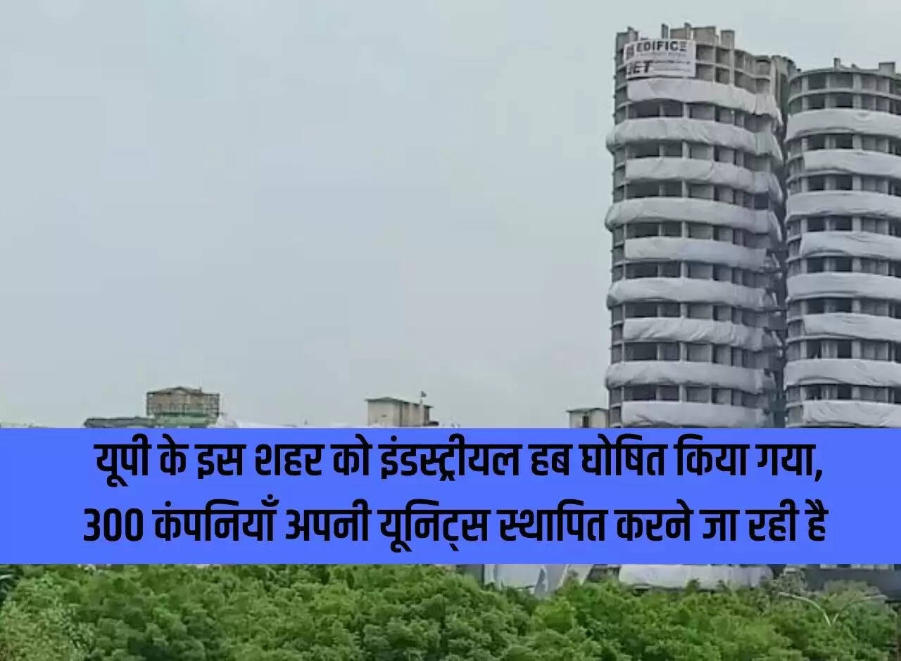 This city of UP has been declared industrial hub, 300 companies are going to set up their units.