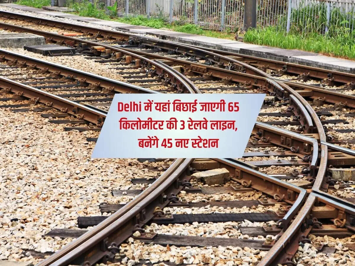 Delhi में यहां बिछाई जाएगी 65 किलोमीटर की 3 रेलवे लाइन, बनेंगे 45 नए स्टेशन