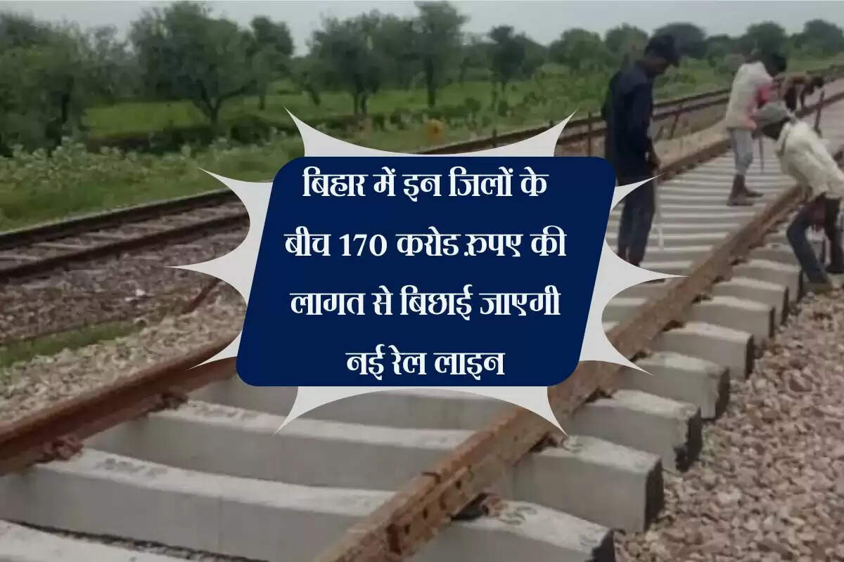 बिहार में इन जिलों के बीच 170 करोड रुपए की लागत से बिछाई जाएगी नई रेल लाइन, खुलेंगे रोजगार के द्वार