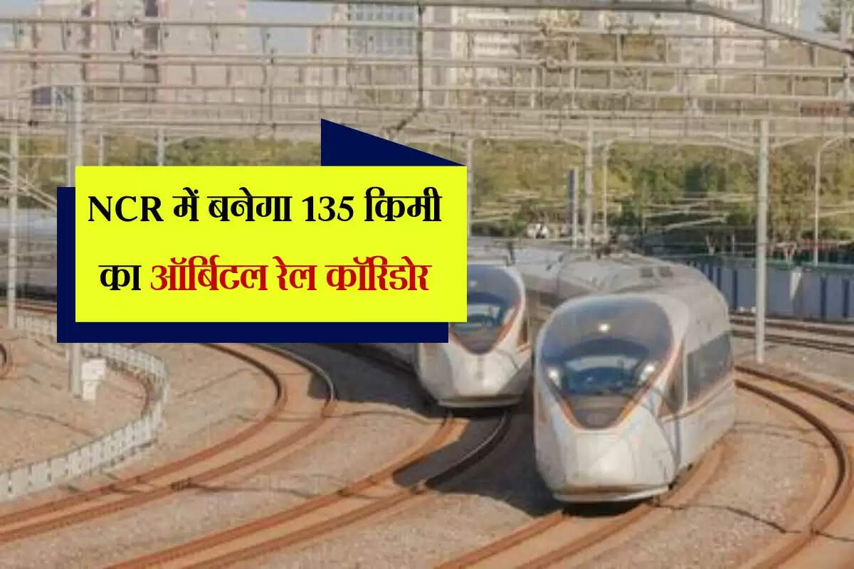 NCR में बनेगा 135 किमी का ऑर्बिटल रेल कॉरिडोर, ये शहर नेटवर्क से जुड़ेंगे