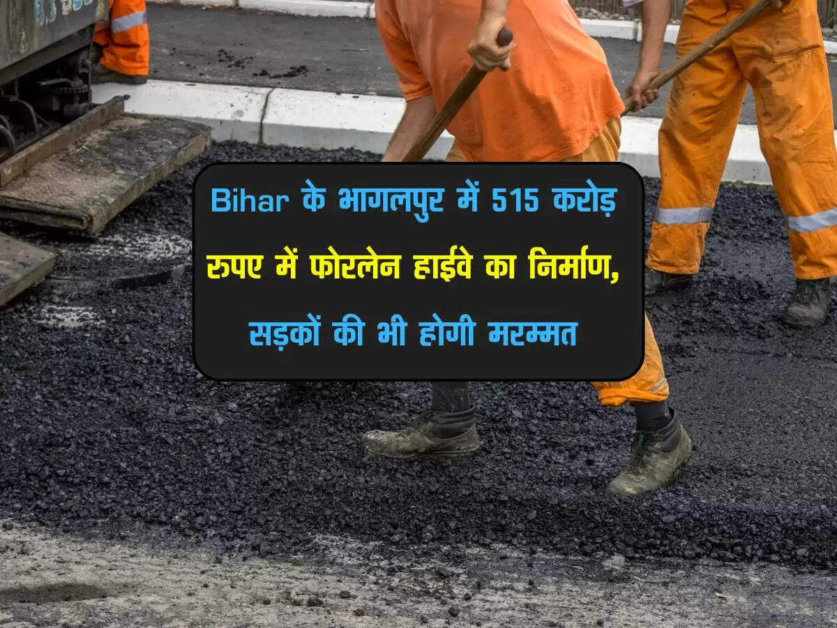 Bihar के भागलपुर में 515 करोड़ रुपए में फोरलेन हाईवे का निर्माण, सड़कों की भी होगी मरम्मत