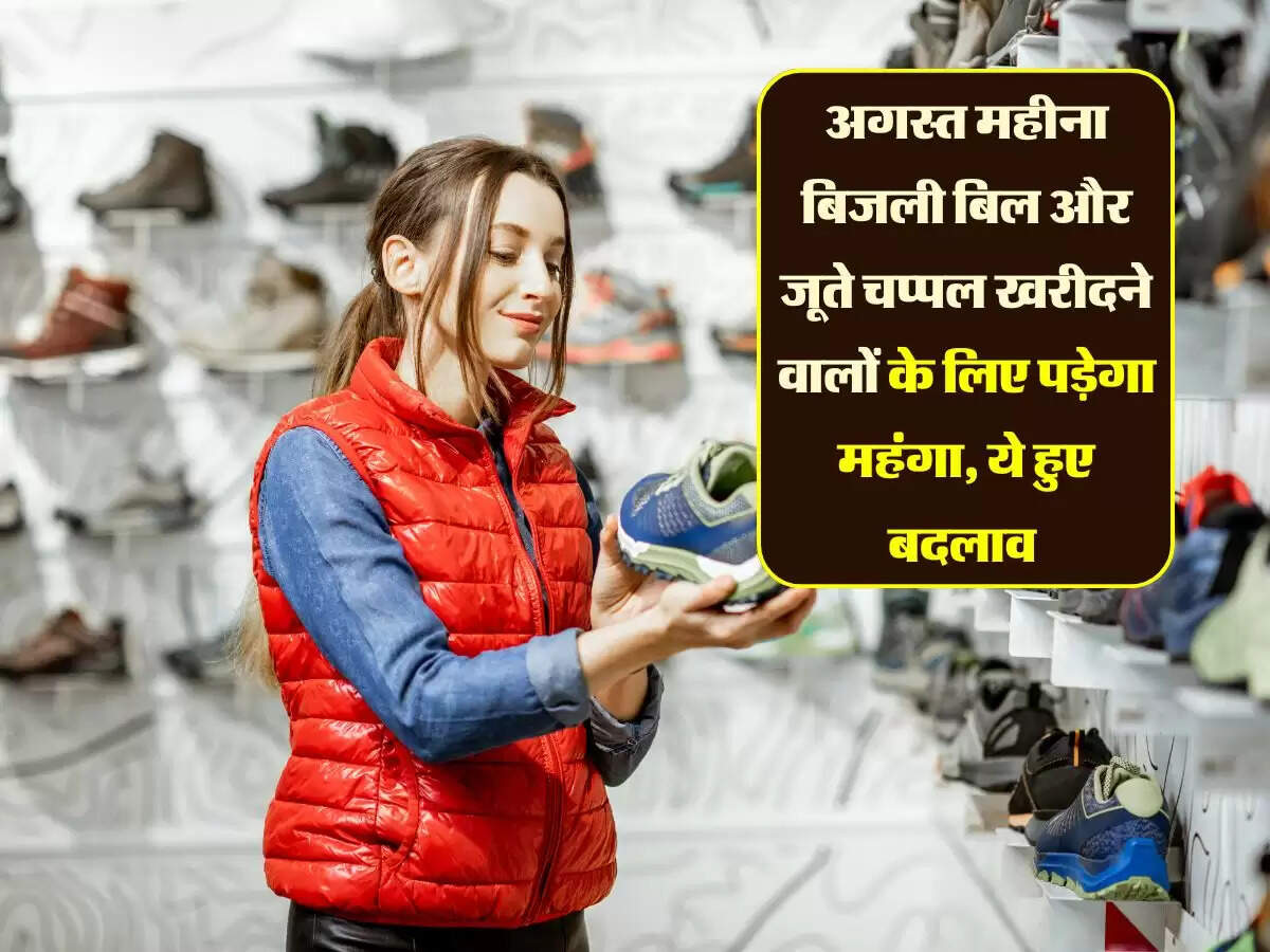 अगस्त महीना बिजली बिल और जूते चप्पल खरीदने वालों के लिए पड़ेगा महंगा, ये हुए बदलाव
