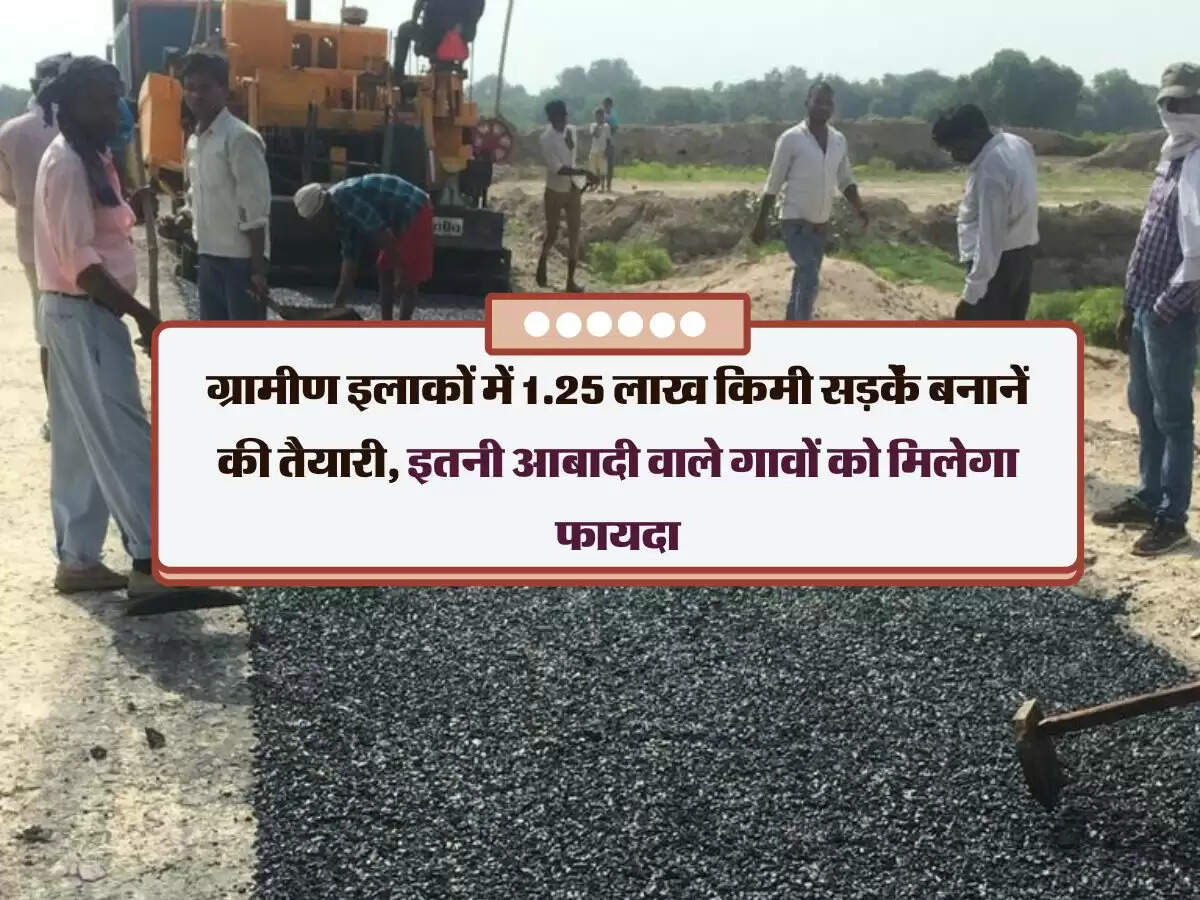 ग्रामीण इलाकों में 1.25 लाख किमी सड़कें बनानें की तैयारी, इतनी आबादी वाले गावों को मिलेगा फायदा