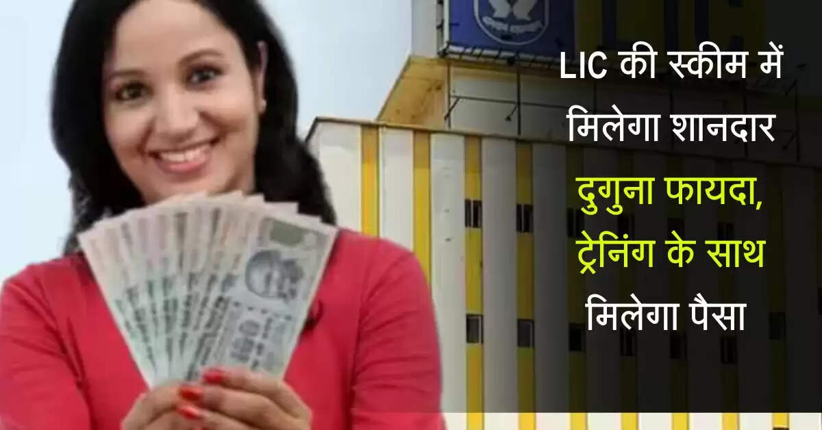 LIC की स्कीम में मिलेगा शानदार दुगुना फायदा, ट्रेनिंग के साथ मिलेगा पैसा