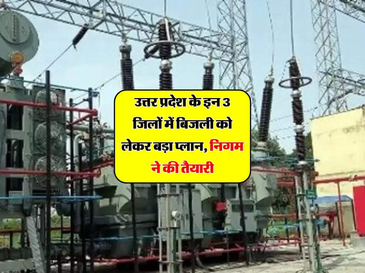उत्तर प्रदेश के इन 3 जिलों में बिजली को लेकर बड़ा प्लान, निगम ने की तैयारी