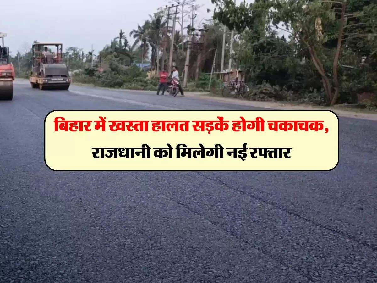 बिहार में खस्ता हालत सड़कें होगी चकाचक, राजधानी को मिलेगी नई रफ्तार