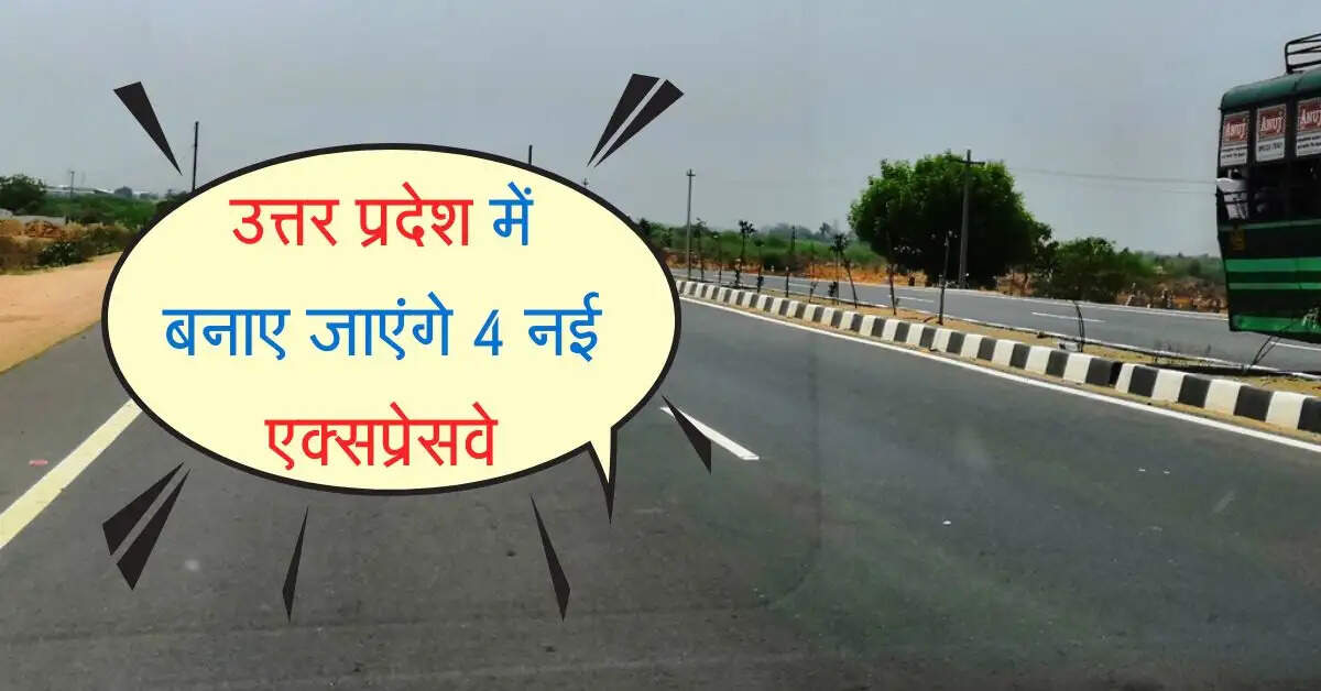 उत्तर प्रदेश के इन जिलेवासियों की हुई मौज, बनाए जाएंगे 4 नई एक्सप्रेसवे