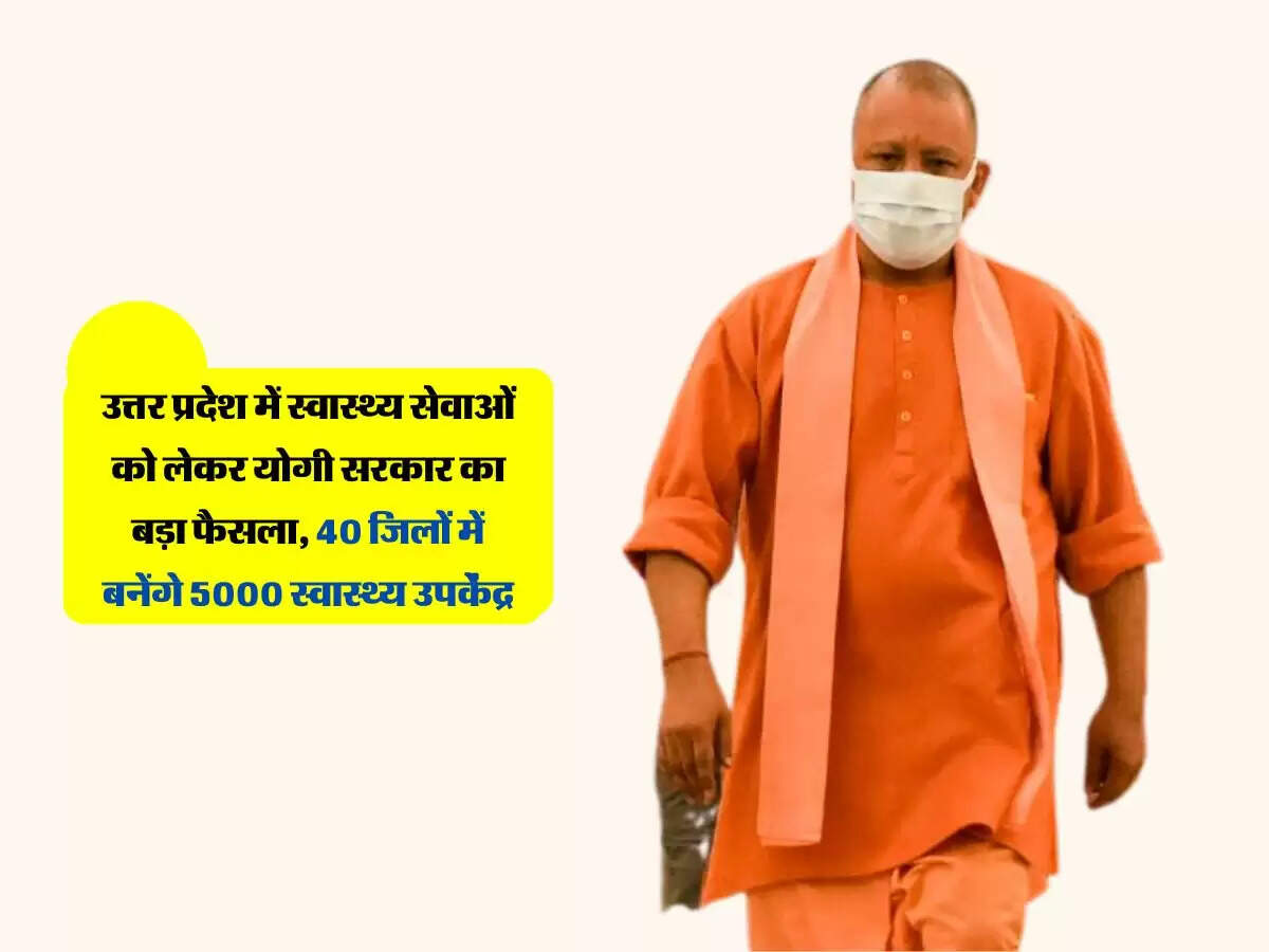 उत्तर प्रदेश में स्वास्थ्य सेवाओं को लेकर योगी सरकार का बड़ा फैसला, 40 जिलों में बनेंगे 5000 स्वास्थ्य उपकेंद्र