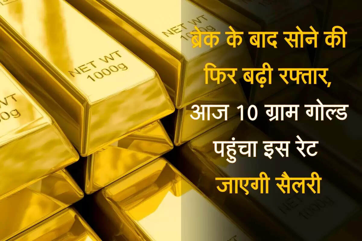 Gold Rate : ब्रेक के बाद सोने की फिर बढ़ी रफ्तार, आज 10 ग्राम गोल्ड पहुंचा इस रेट