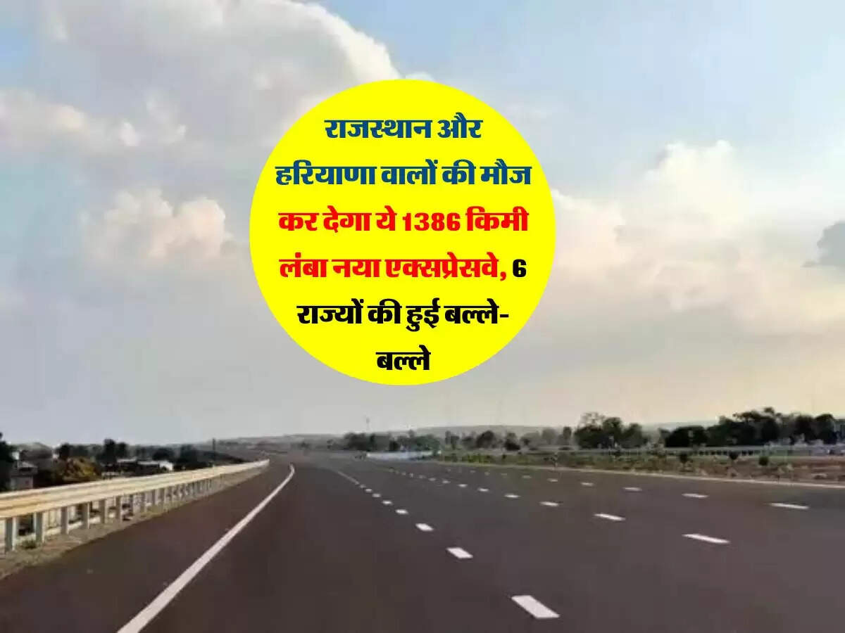 राजस्थान और हरियाणा वालों की मौज कर देगा ये 1386 किमी लंबा नया एक्सप्रेसवे, 6 राज्यों की हुई बल्ले-बल्ले