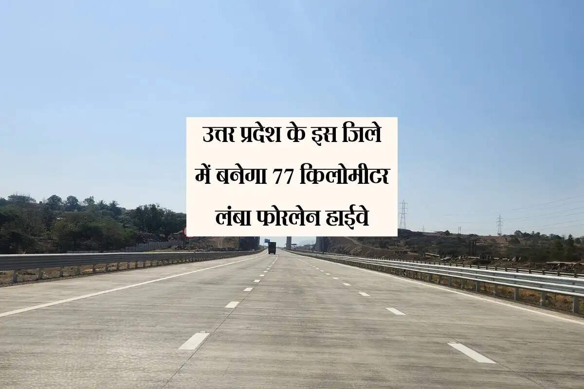 उत्तर प्रदेश के इस जिले में बनेगा 77 किलोमीटर लंबा फोरलेन हाईवे, 50 से अधिक गांवों को होगा लाभ