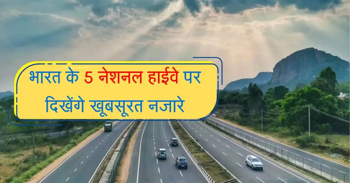 भारत के 5 नेशनल हाईवे पर दिखेंगे खूबसूरत नजारे, एक बार गए तो कई बार जाने का मन करेगा