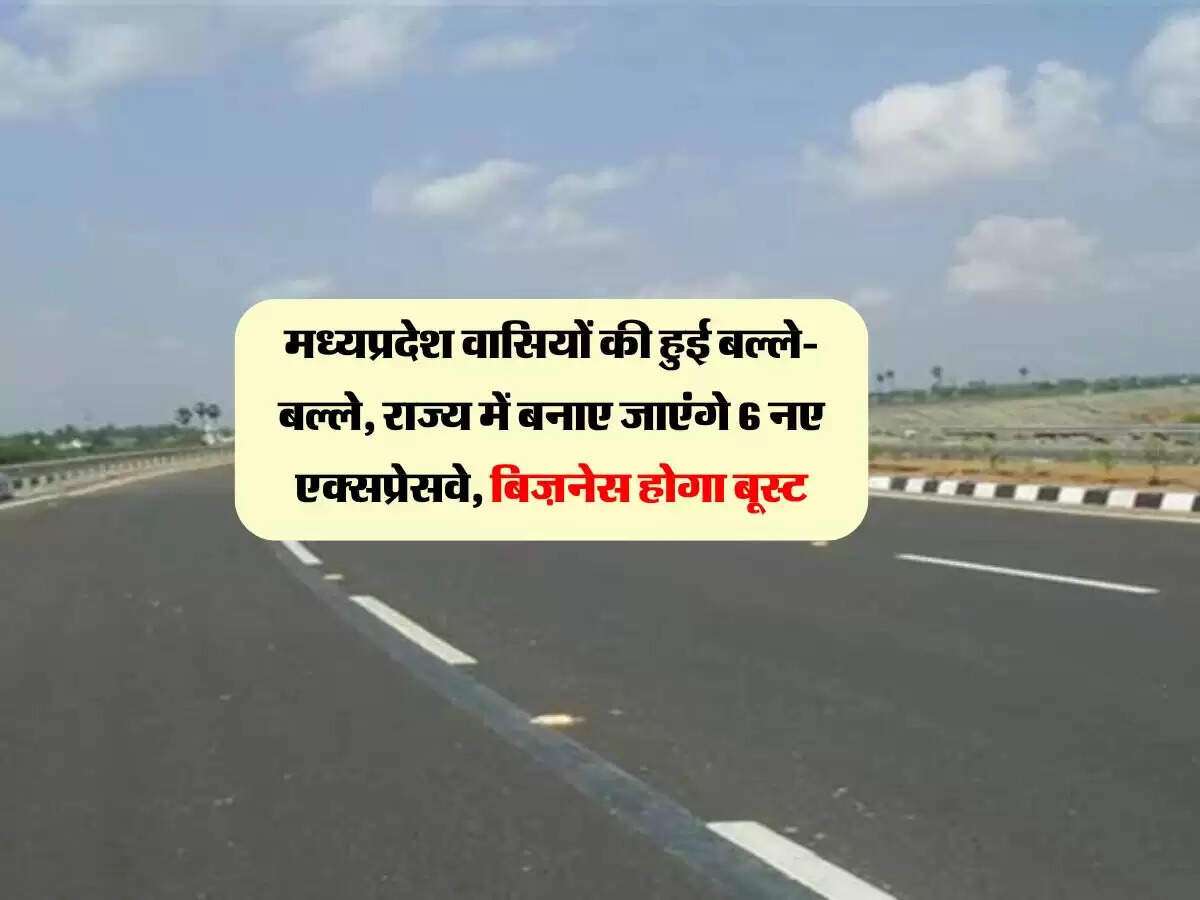 मध्यप्रदेश वासियों की हुई बल्ले-बल्ले, राज्य में बनाए जाएंगे 6 नए एक्सप्रेसवे, बिज़नेस होगा बूस्ट