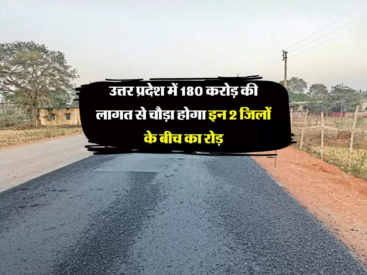 उत्तर प्रदेश में 180 करोड़ की लागत से चौड़ा होगा इन 2 जिलों के बीच का रोड़