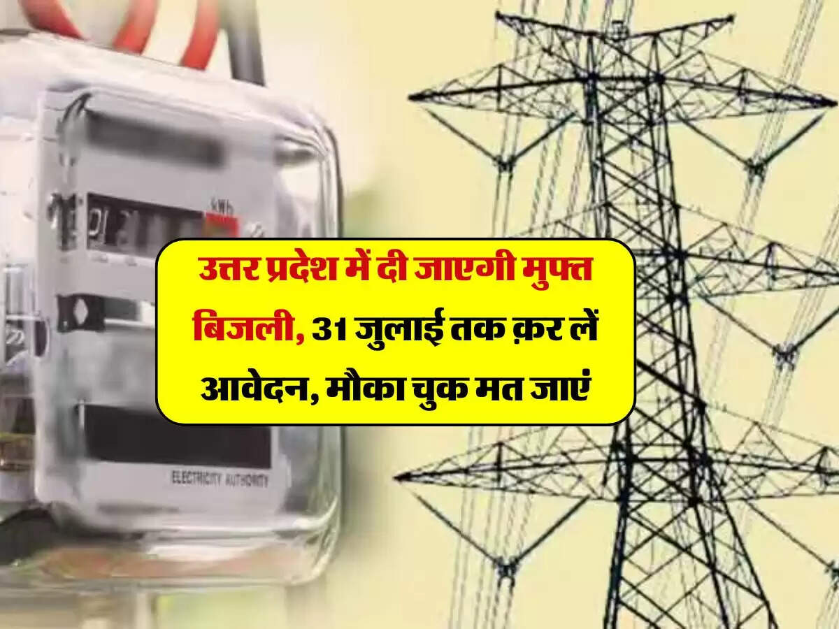उत्तर प्रदेश में दी जाएगी मुफ्त बिजली, 31 जुलाई तक क़र लें आवेदन, मौका चुक मत जाएं