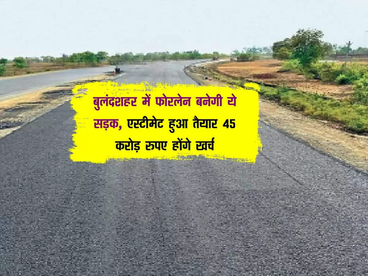 बुलंदशहर में फोरलेन बनेगी ये सड़क, एस्टीमेट हुआ तैयार 45 करोड़ रुपए होंगे खर्च