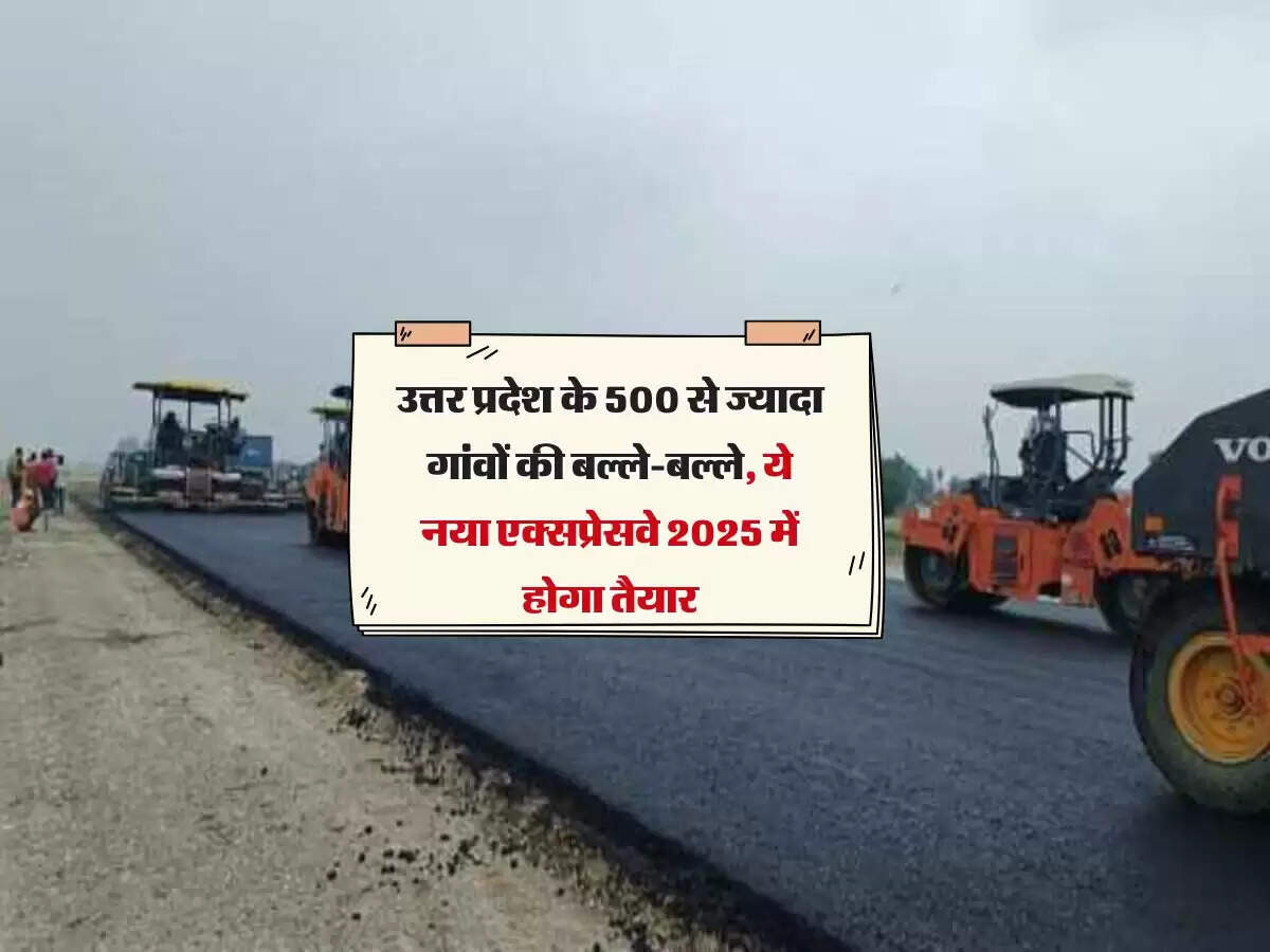 उत्तर प्रदेश के 500 से ज्यादा गांवों की बल्ले-बल्ले, ये नया एक्सप्रेसवे 2025 में होगा तैयार