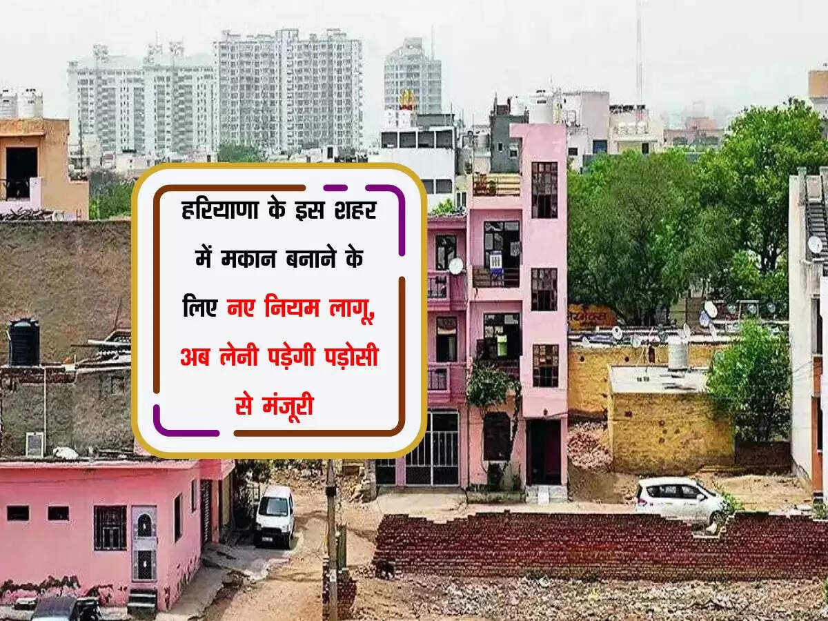 हरियाणा के इस शहर में मकान बनाने के लिए नए नियम लागू, अब लेनी पड़ेगी पड़ोसी से मंजूरी