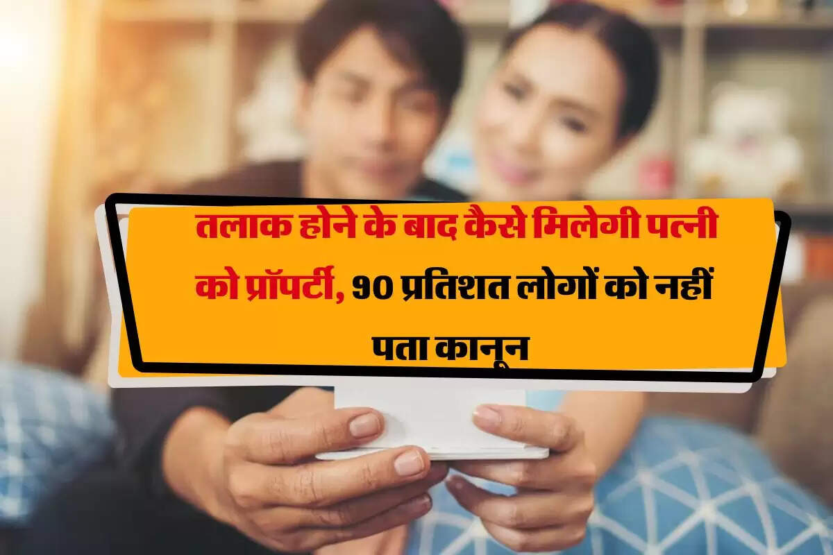 Property Rights : तलाक होने के बाद कैसे मिलेगी पत्नी को प्रॉपर्टी, 90 प्रतिशत लोगों को नहीं पता कानून