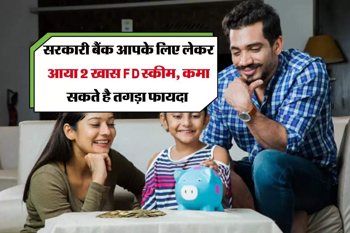 सरकरी बैंक आपके लिए लेकर आया 2 खास FD स्कीम, कमा सकते है तगड़ा फायदा