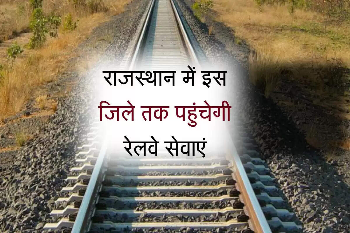 राजस्थान में इस जिले तक पहुंचेगी रेलवे सेवाएं, केंद्र सरकार ने नई रेल लाइन बिछाने की मंजूरी दी