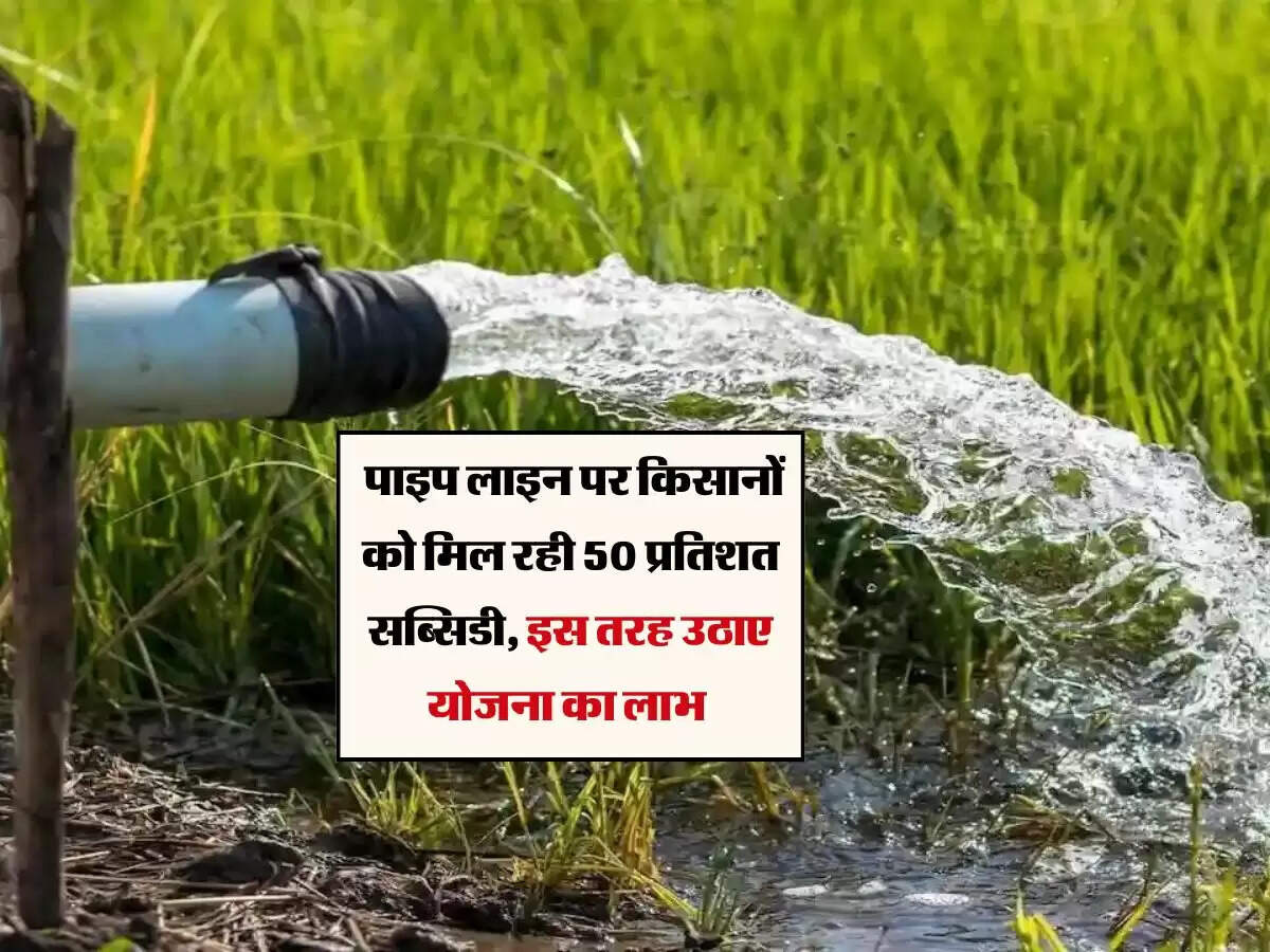 Subsidy Scheme : पाइप लाइन पर किसानों को मिल रही 50 प्रतिशत सब्सिडी, इस तरह उठाए योजना का लाभ 