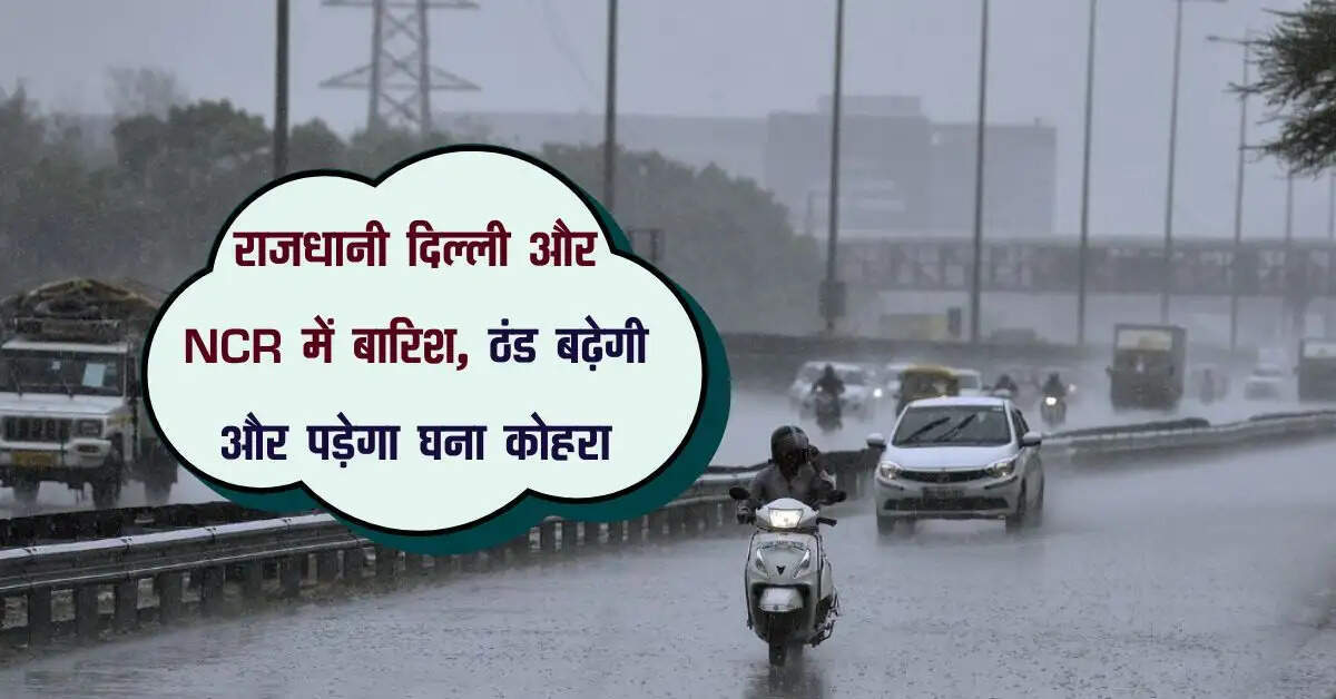 Delhi mein Barish: राजधानी दिल्ली और NCR में बारिश, ठंड बढ़ेगी और पड़ेगा घना कोहरा