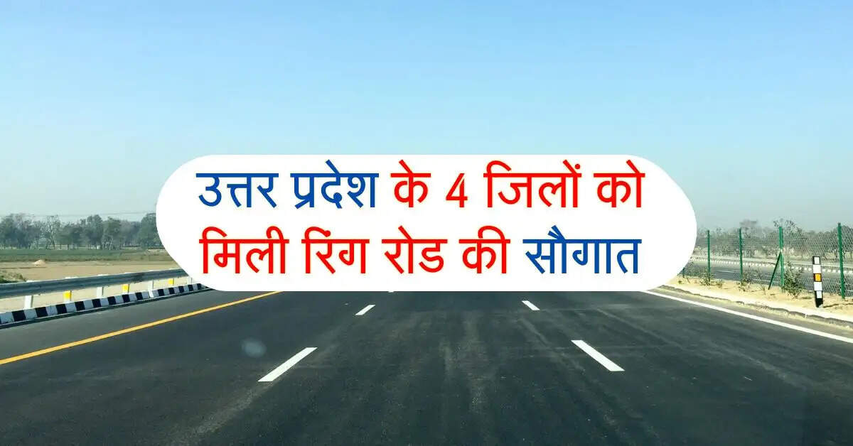 उत्तर प्रदेश के 4 जिलों को मिली रिंग रोड की सौगात, 8700 करोड़ की लागत से लोगों का सफल होगा आसान